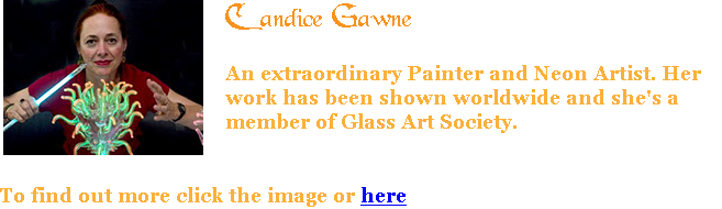 ﷯Candice Gawne An extraordinary Painter and Neon Artist. Her work has been shown worldwide and she's a member of Glass Art Society. To find out more click the image or here